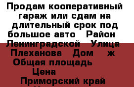 Продам кооперативный гараж или сдам на длительный срок под большое авто › Район ­ Ленинградской › Улица ­ Плеханова › Дом ­ 1ж › Общая площадь ­ 24 › Цена ­ 400 000 - Приморский край, Уссурийск г. Недвижимость » Гаражи   